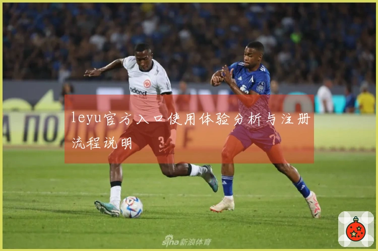 leyu官方入口使用体验分析与注册流程说明