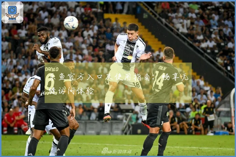 乐鱼官方入口及使用指南:畅享无缝访问体验