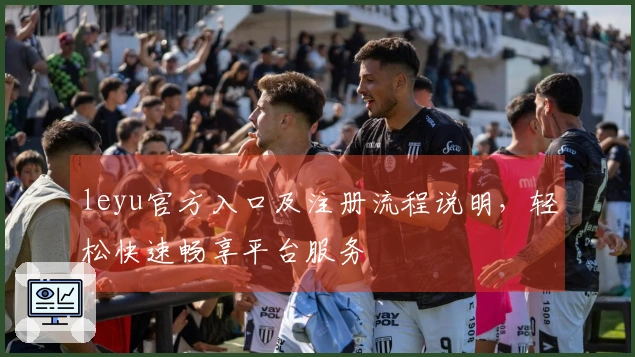 leyu官方入口及注册流程说明，轻松快速畅享平台服务